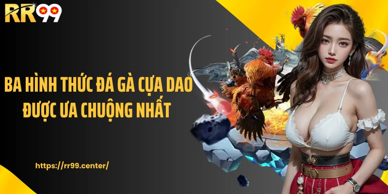 Ba hình thức đá gà cựa dao được ưa chuộng nhất 
