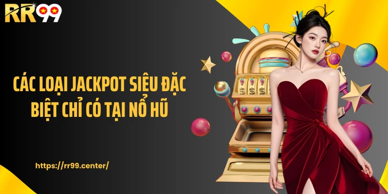 Các loại jackpot siêu đặc biệt chỉ có tại nổ hũ