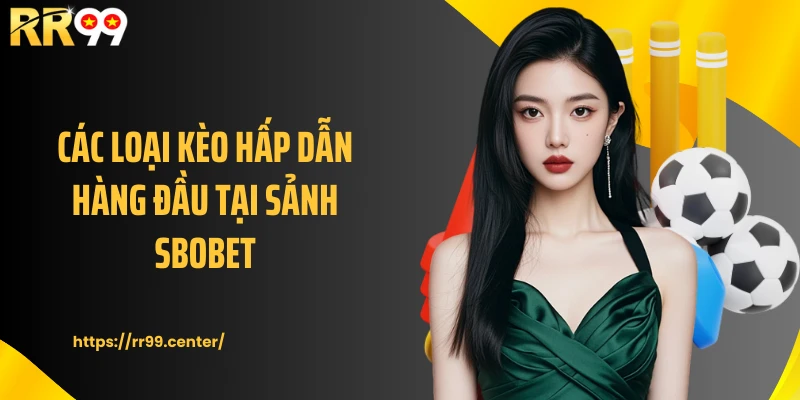 Các loại kèo hấp dẫn hàng đầu tại sảnh SBOBET