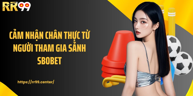 Cảm nhận chân thực từ người tham gia sảnh SBOBET