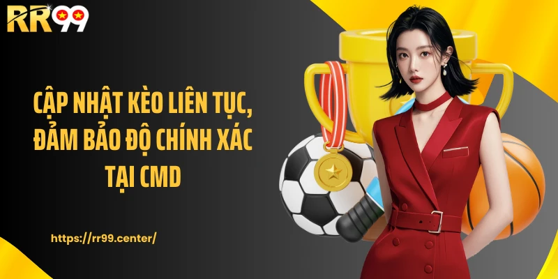 Cập nhật kèo liên tục, đảm bảo độ chính xác tại CMD