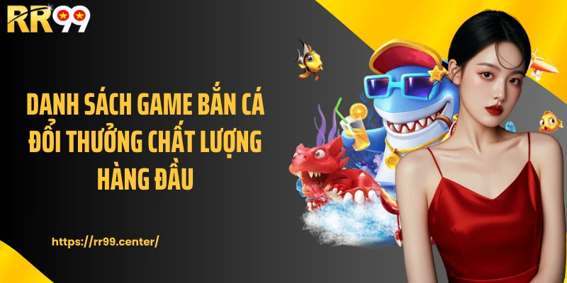 Danh sách game bắn cá đổi thưởng chất lượng hàng đầu