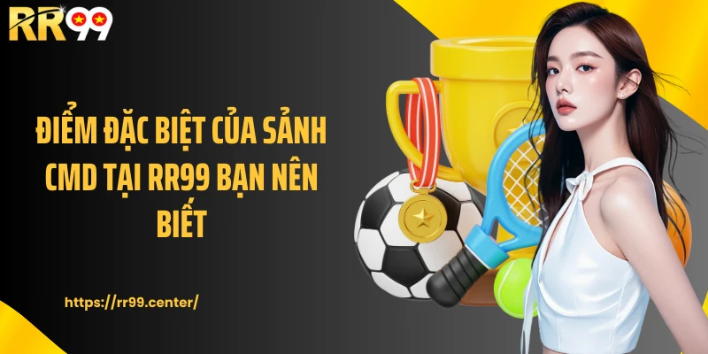 Điểm đặc biệt của sảnh CMD tại RR99 bạn nên biết