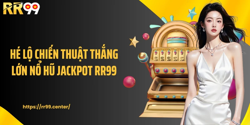 Hé lộ chiến thuật thắng lớn nổ hũ jackpot RR99