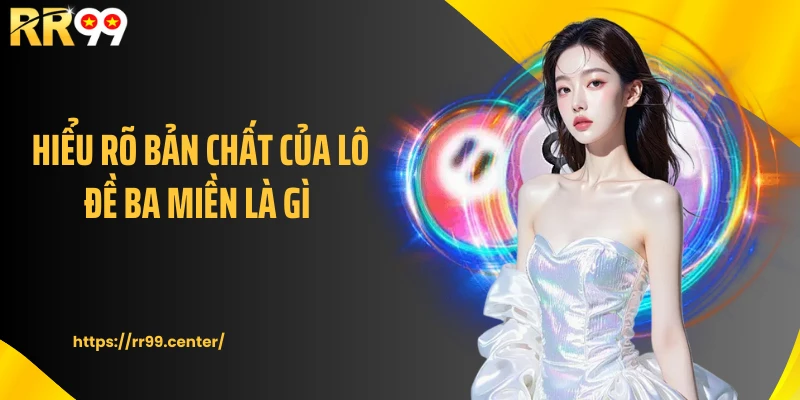 Hiểu rõ bản chất của lô đề ba miền là gì?