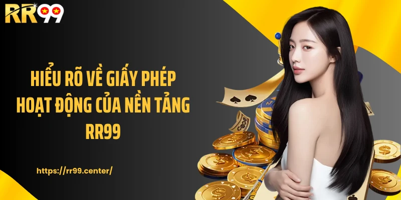 Hiểu rõ về giấy phép hoạt động của nền tảng RR99