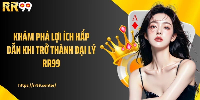 Khám phá lợi ích hấp dẫn khi trở thành đại lý RR99