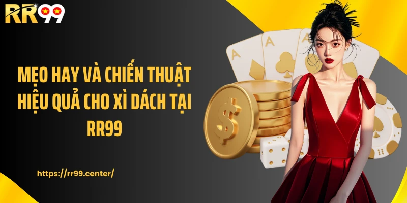 Mẹo hay và chiến thuật hiệu quả cho Xì dách tại RR99