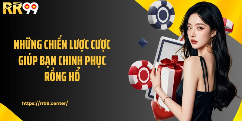 Những chiến lược cược giúp bạn chinh phục Rồng Hổ