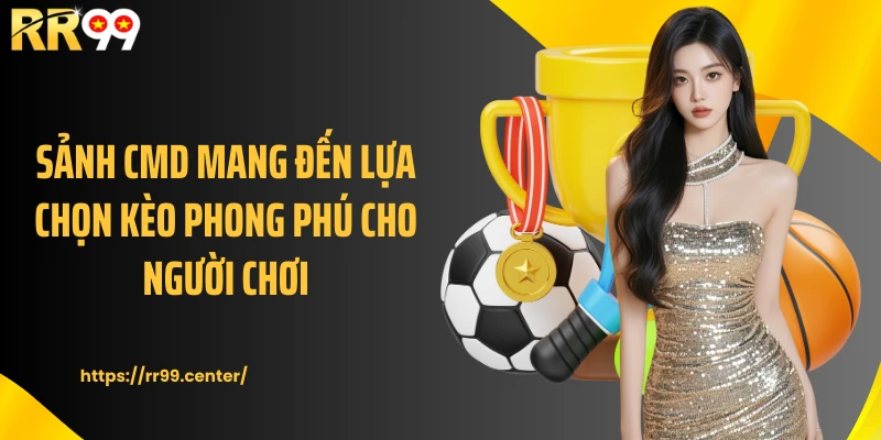 Sảnh CMD mang đến lựa chọn kèo phong phú cho người chơi