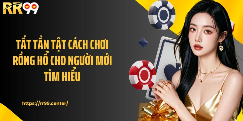 Tất tần tật cách chơi Rồng Hổ cho người mới tìm hiểu