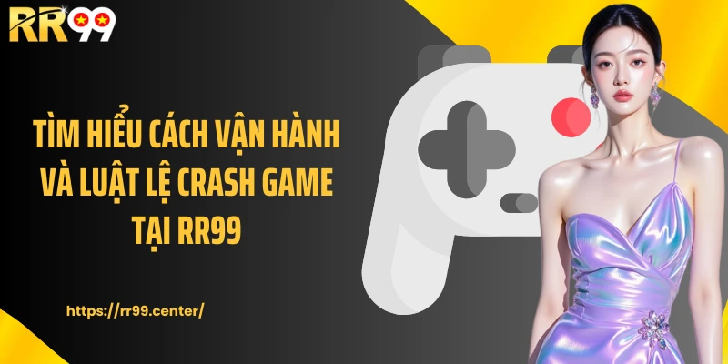 Tìm hiểu cách vận hành và luật lệ Crash game tại RR99