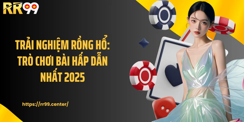 Trải nghiệm Rồng Hổ: Trò chơi bài hấp dẫn nhất 2025