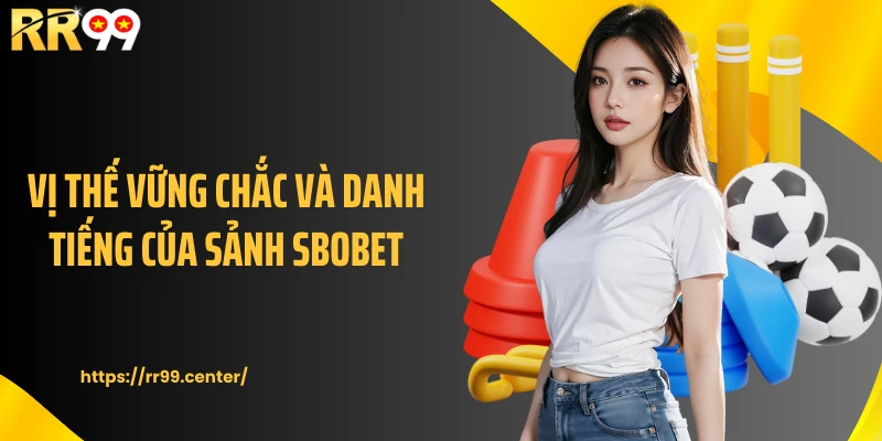 Vị thế vững chắc và danh tiếng của sảnh SBOBET