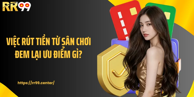 Việc rút tiền từ sân chơi đem lại ưu điểm gì?