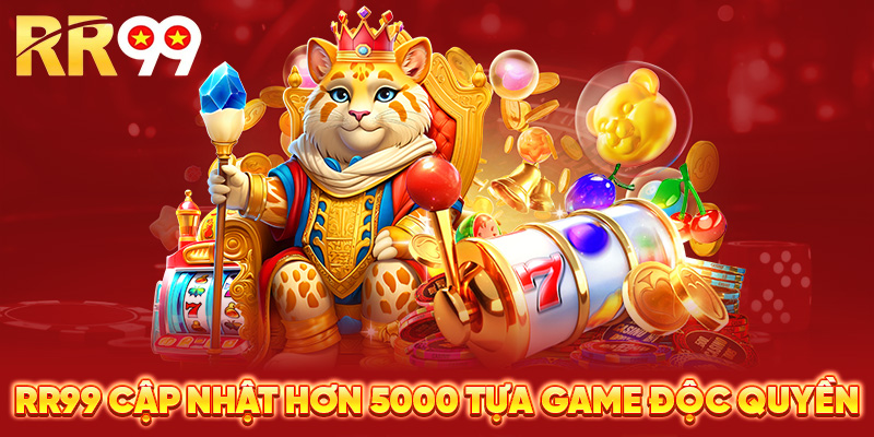 RR99 cập nhật hơn 5000 tựa game độc quyền